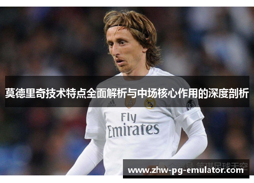莫德里奇技术特点全面解析与中场核心作用的深度剖析