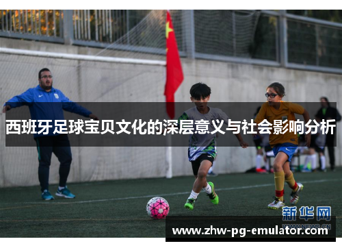 西班牙足球宝贝文化的深层意义与社会影响分析