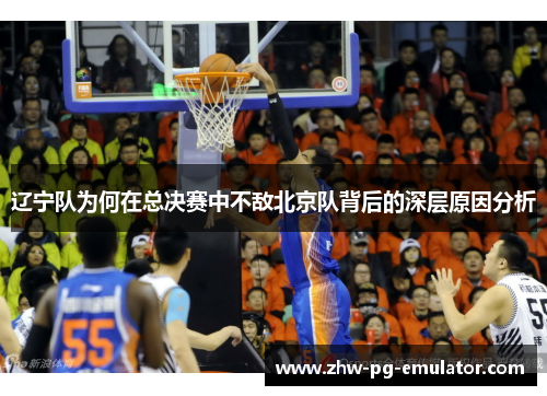 辽宁队为何在总决赛中不敌北京队背后的深层原因分析