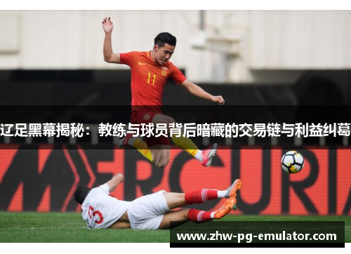 辽足黑幕揭秘：教练与球员背后暗藏的交易链与利益纠葛