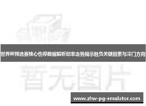 世界杯预选赛核心伤停数据解析赔率走势揭示胜负关键因素与冷门方向
