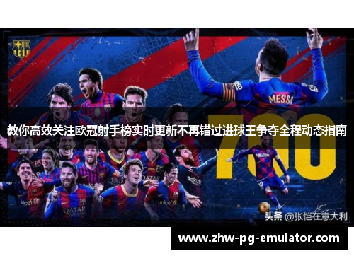教你高效关注欧冠射手榜实时更新不再错过进球王争夺全程动态指南