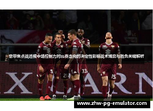 意甲焦点战透视中场控制力对比赛走向的决定性影响战术博弈与胜负关键解析