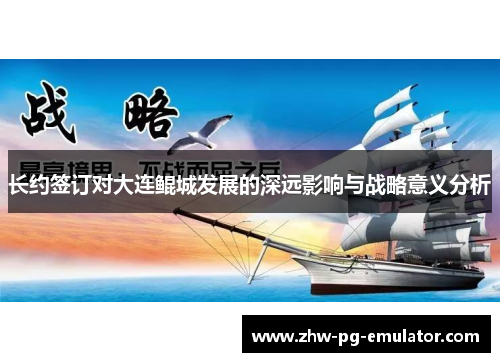 长约签订对大连鲲城发展的深远影响与战略意义分析