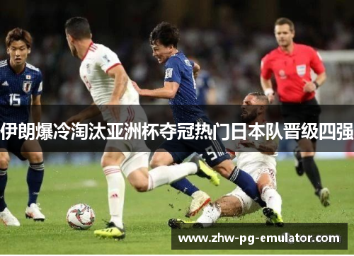 伊朗爆冷淘汰亚洲杯夺冠热门日本队晋级四强