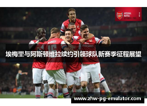 埃梅里与阿斯顿维拉续约引领球队新赛季征程展望